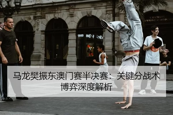 ma-long-fan-zhen-dong-ao-men-sai-ban-jue-sai-guan-jian-fen-zhan-shu-bo-yi-shen-du-jie-xi-2-462.jpg